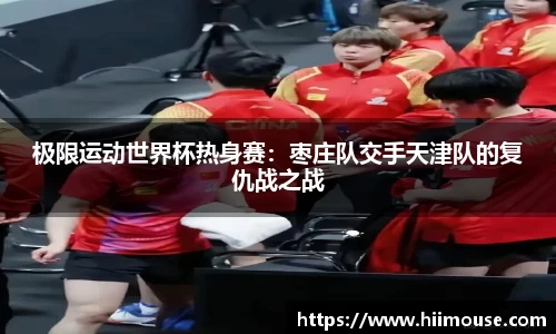 极限运动世界杯热身赛：枣庄队交手天津队的复仇战之战