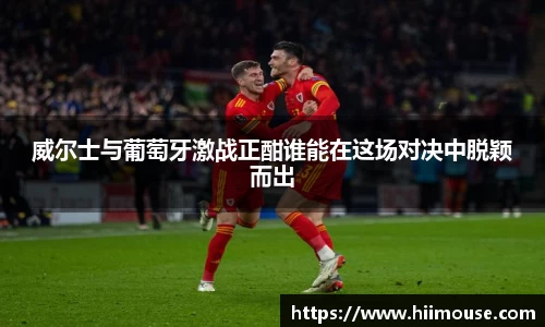 威尔士与葡萄牙激战正酣谁能在这场对决中脱颖而出